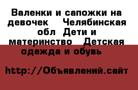 Валенки и сапожки на девочек. - Челябинская обл. Дети и материнство » Детская одежда и обувь   